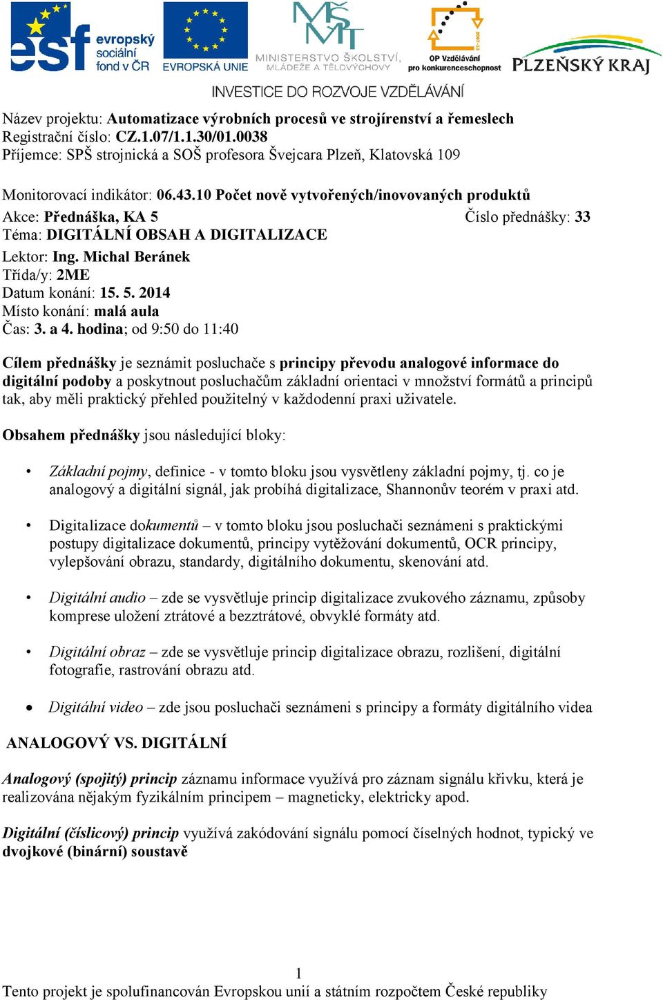 hodina; od 9:50 do 11:40 Cílem přednášky je seznámit posluchače s principy převodu analogové informace do digitální podoby a poskytnout posluchačům základní orientaci v množství formátů a principů