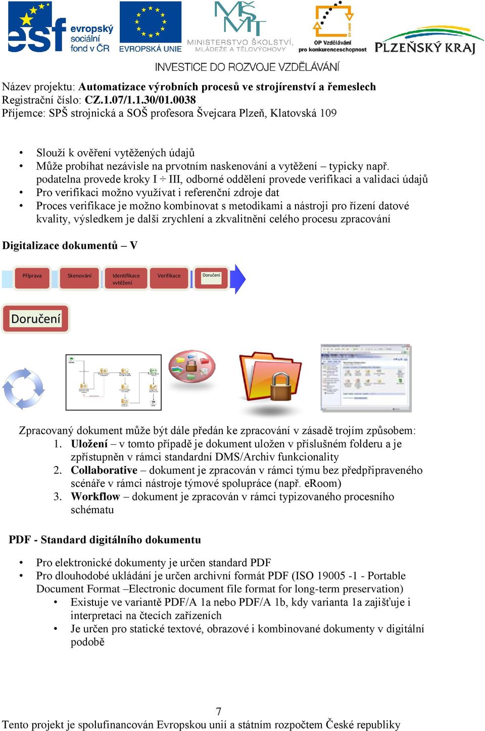 pro řízení datové kvality, výsledkem je další zrychlení a zkvalitnění celého procesu zpracování Digitalizace dokumentů V Příprava Skenování Identifikace vytěžení Verifikace Doručení Doručení