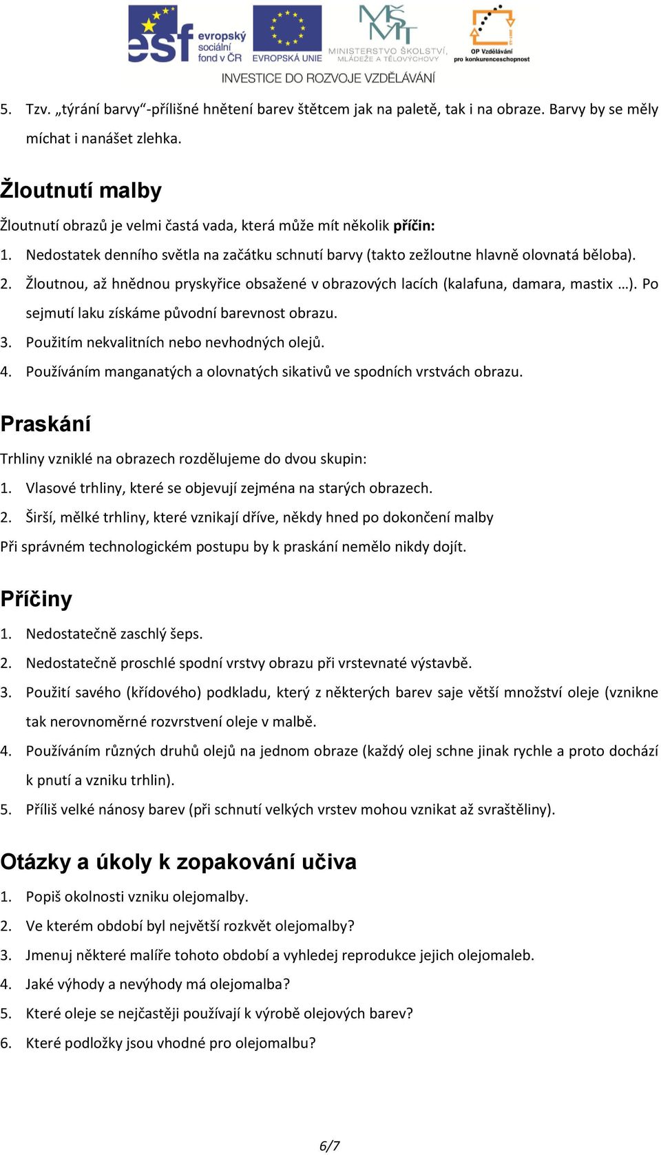 Žloutnou, až hnědnou pryskyřice obsažené v obrazových lacích (kalafuna, damara, mastix ). Po sejmutí laku získáme původní barevnost obrazu. 3. Použitím nekvalitních nebo nevhodných olejů. 4.