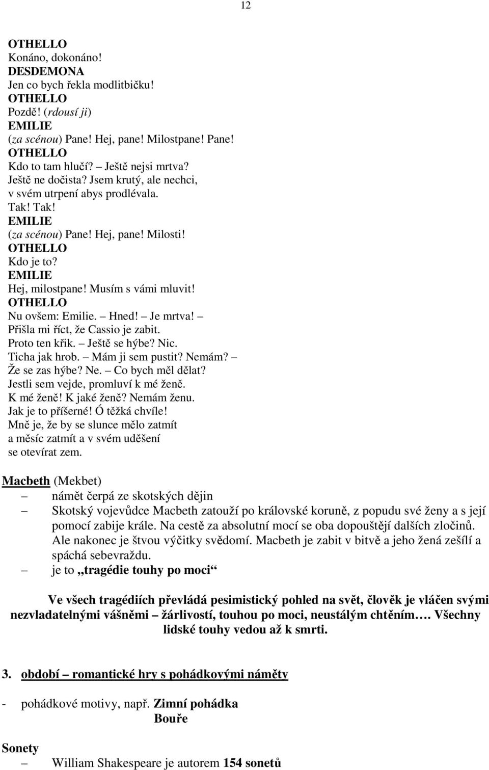 Přišla mi říct, že Cassio je zabit. Proto ten křik. Ještě se hýbe? Nic. Ticha jak hrob. Mám ji sem pustit? Nemám? Že se zas hýbe? Ne. Co bych měl dělat? Jestli sem vejde, promluví k mé ženě.