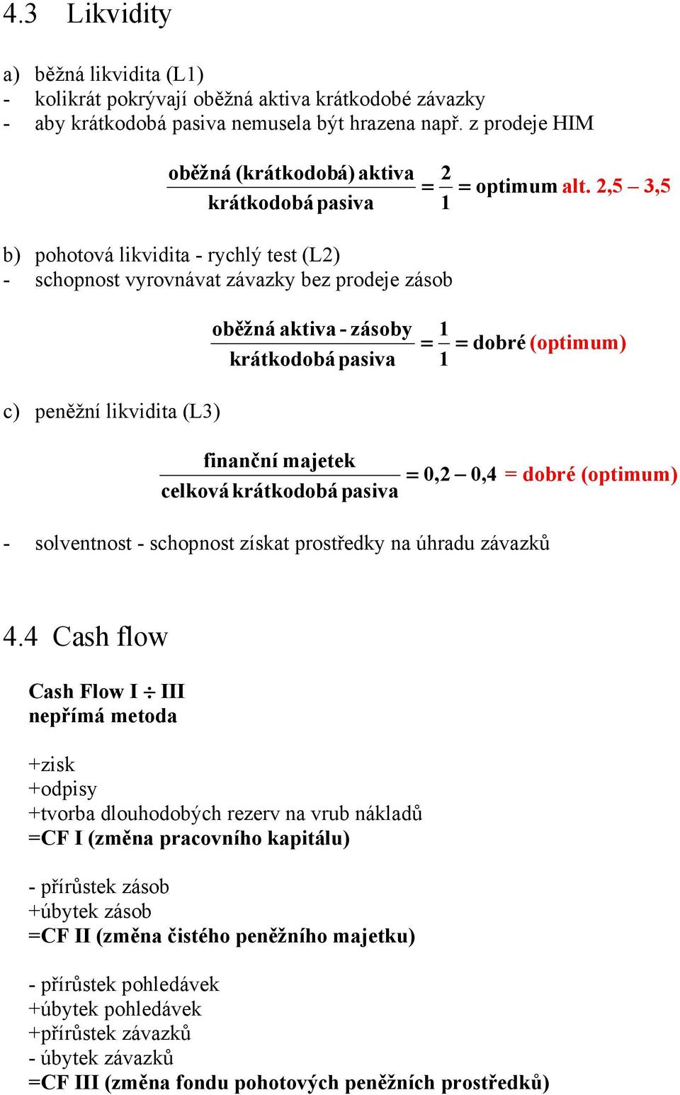 2,5 3,5 krátkodobá pasiva 1 b) pohotová likvidita - rychlý test (L2) - schopnost vyrovnávat závazky bez prodeje zásob c) peněžní likvidita (L3) oběžná aktiva - zásoby krátkodobá pasiva 1 = = dobré