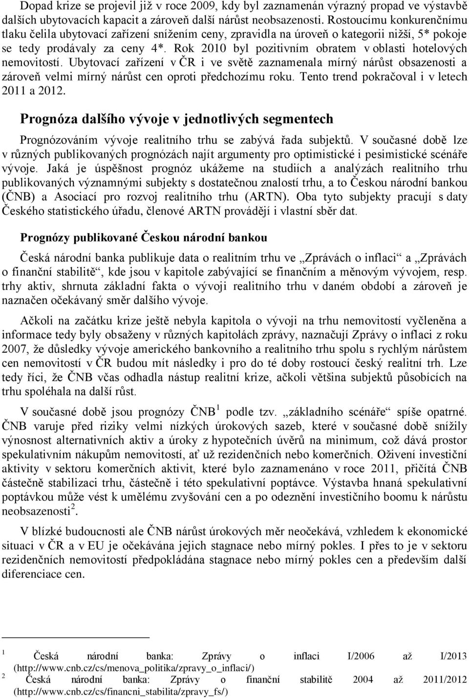 Rok 2010 byl pozitivním obratem v oblasti hotelových nemovitostí. Ubytovací zařízení v ČR i ve světě zaznamenala mírný nárůst obsazenosti a zároveň velmi mírný nárůst cen oproti předchozímu roku.