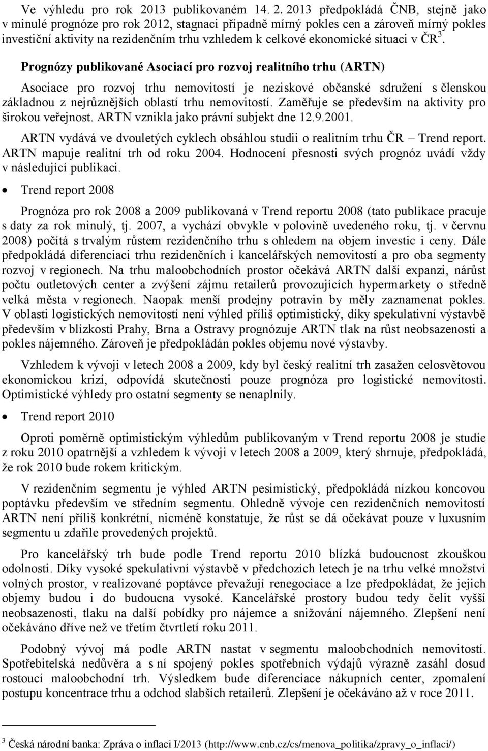 2013 předpokládá ČNB, stejně jako v minulé prognóze pro rok 2012, stagnaci případně mírný pokles cen a zároveň mírný pokles investiční aktivity na rezidenčním trhu vzhledem k celkové ekonomické