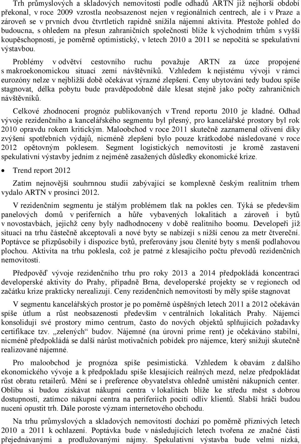 Přestože pohled do budoucna, s ohledem na přesun zahraničních společností blíže k východním trhům s vyšší koupěschopností, je poměrně optimistický, v letech 2010 a 2011 se nepočítá se spekulativní