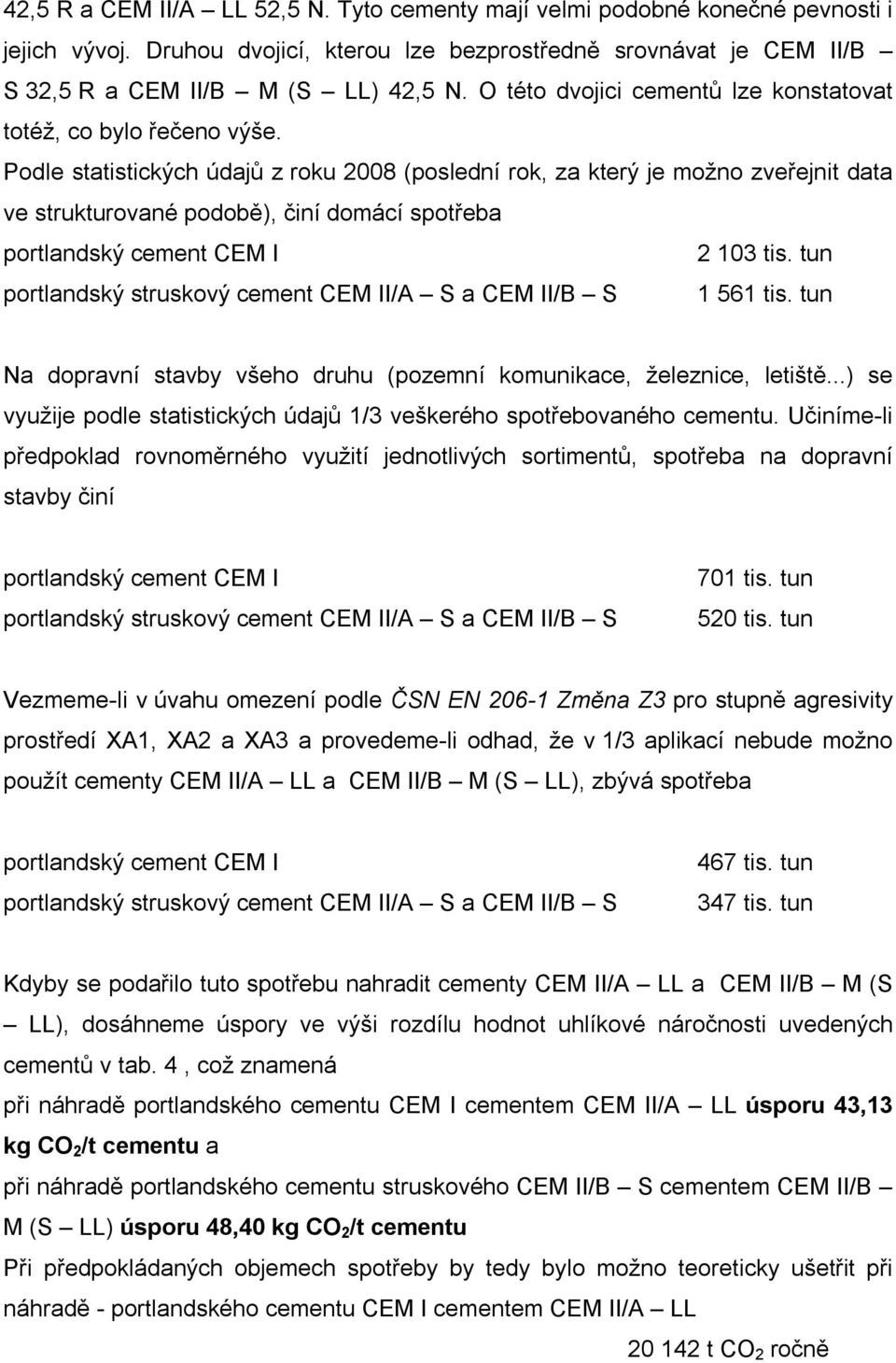 Podle statistických údajů z roku 2008 (poslední rok, za který je možno zveřejnit data ve strukturované podobě), činí domácí spotřeba portlandský cement CEM I 2 103 tis.