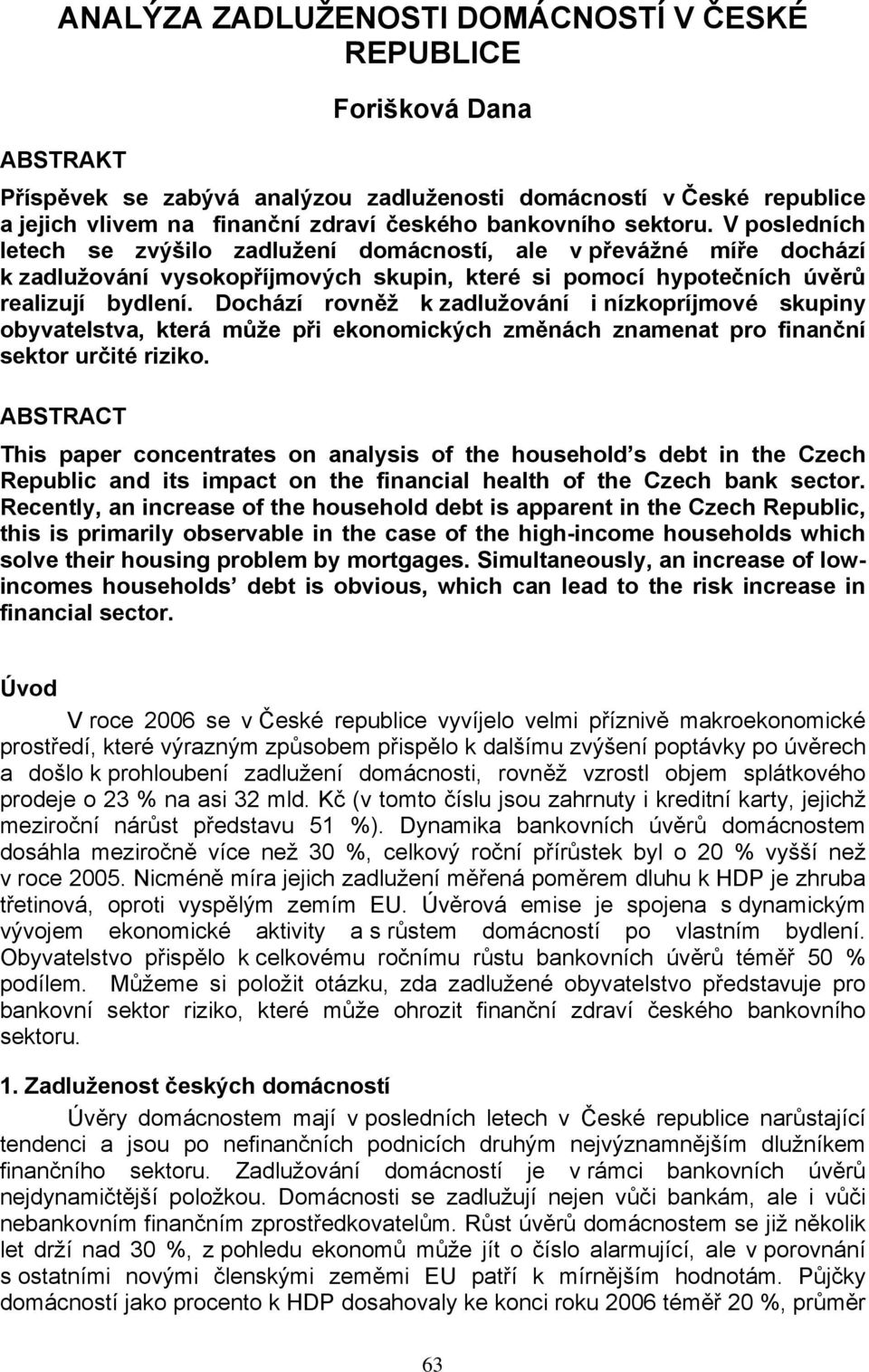 Dochází rovněž k zadlužování i nízkopríjmové skupiny obyvatelstva, která může při ekonomických změnách znamenat pro finanční sektor určité riziko.