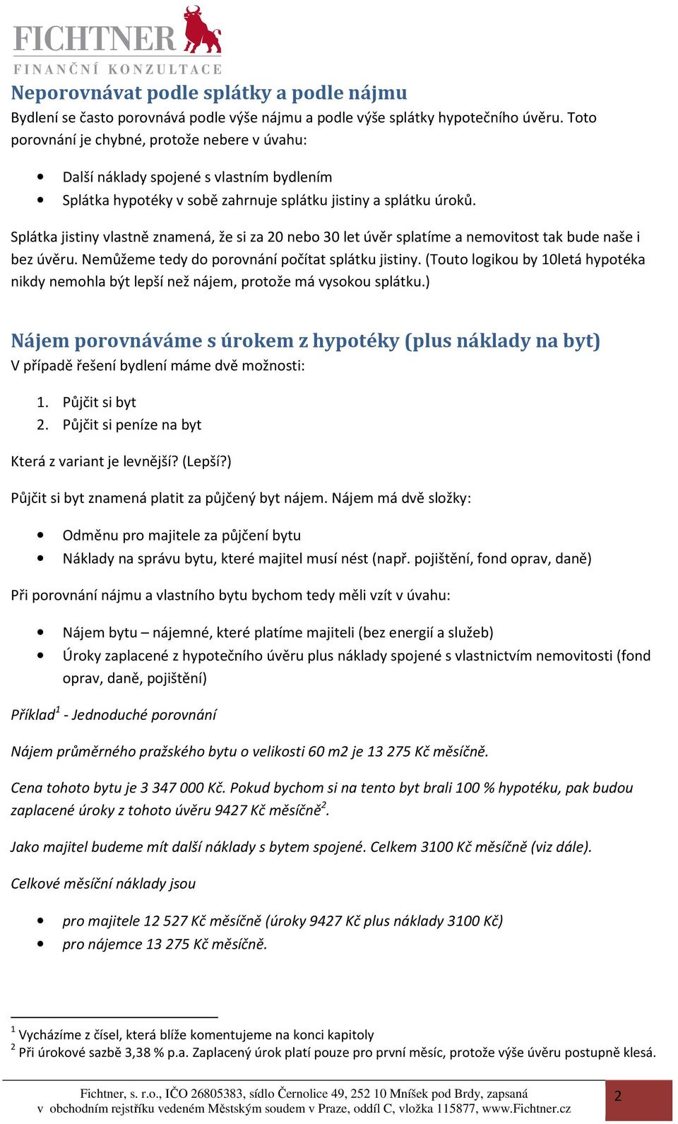 Splátka jistiny vlastně znamená, že si za 20 nebo 30 let úvěr splatíme a nemovitost tak bude naše i bez úvěru. Nemůžeme tedy do porovnání počítat splátku jistiny.