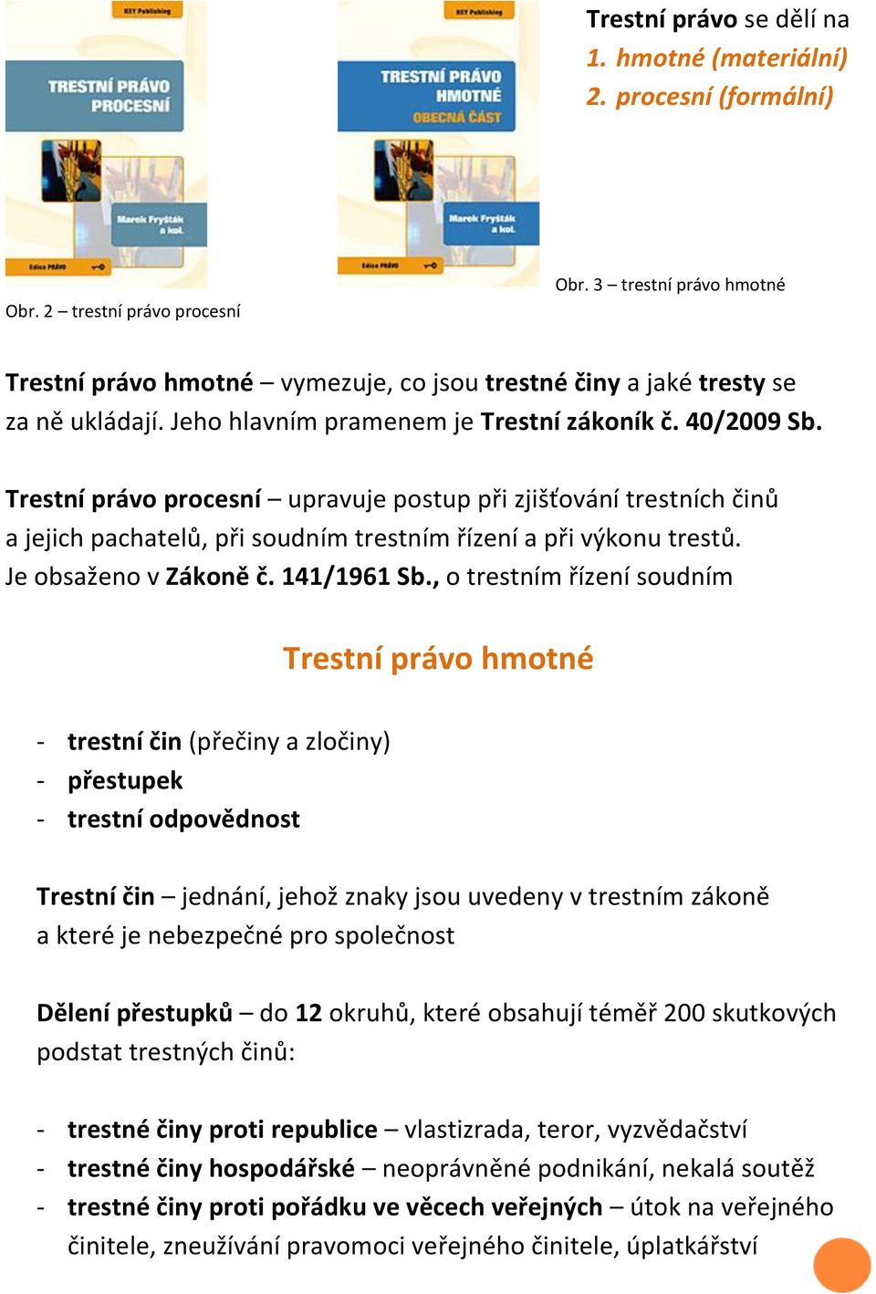 Trestní právo procesní upravuje postup při zjišťování trestních činů a jejich pachatelů, při soudním trestním řízení a při výkonu trestů. Je obsaženo v Zákoně č. 141/1961 Sb.