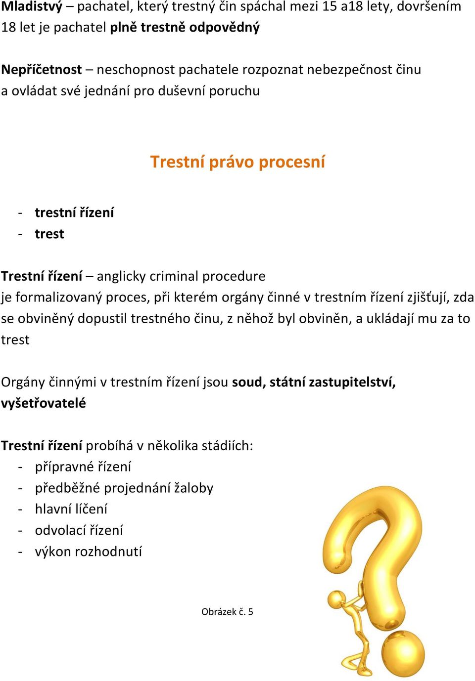 činné v trestním řízení zjišťují, zda se obviněný dopustil trestného činu, z něhož byl obviněn, a ukládají mu za to trest Orgány činnými v trestním řízení jsou soud, státní