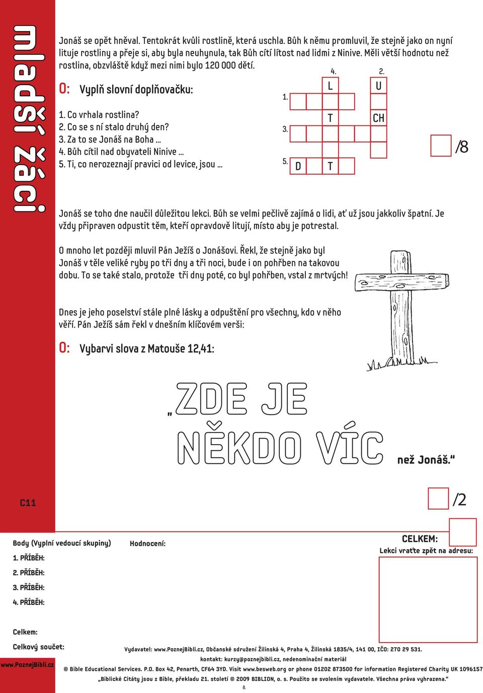 Měli větší hodnotu než rostlina, obzvláště když mezi nimi bylo 120 000 dětí. O: Vyplň slovní doplňovačku: 1. 4. L 2. U 1. Co vrhala rostlina? 2. Co se s ní stalo druhý den? 3. Za to se Jonáš na Boha.