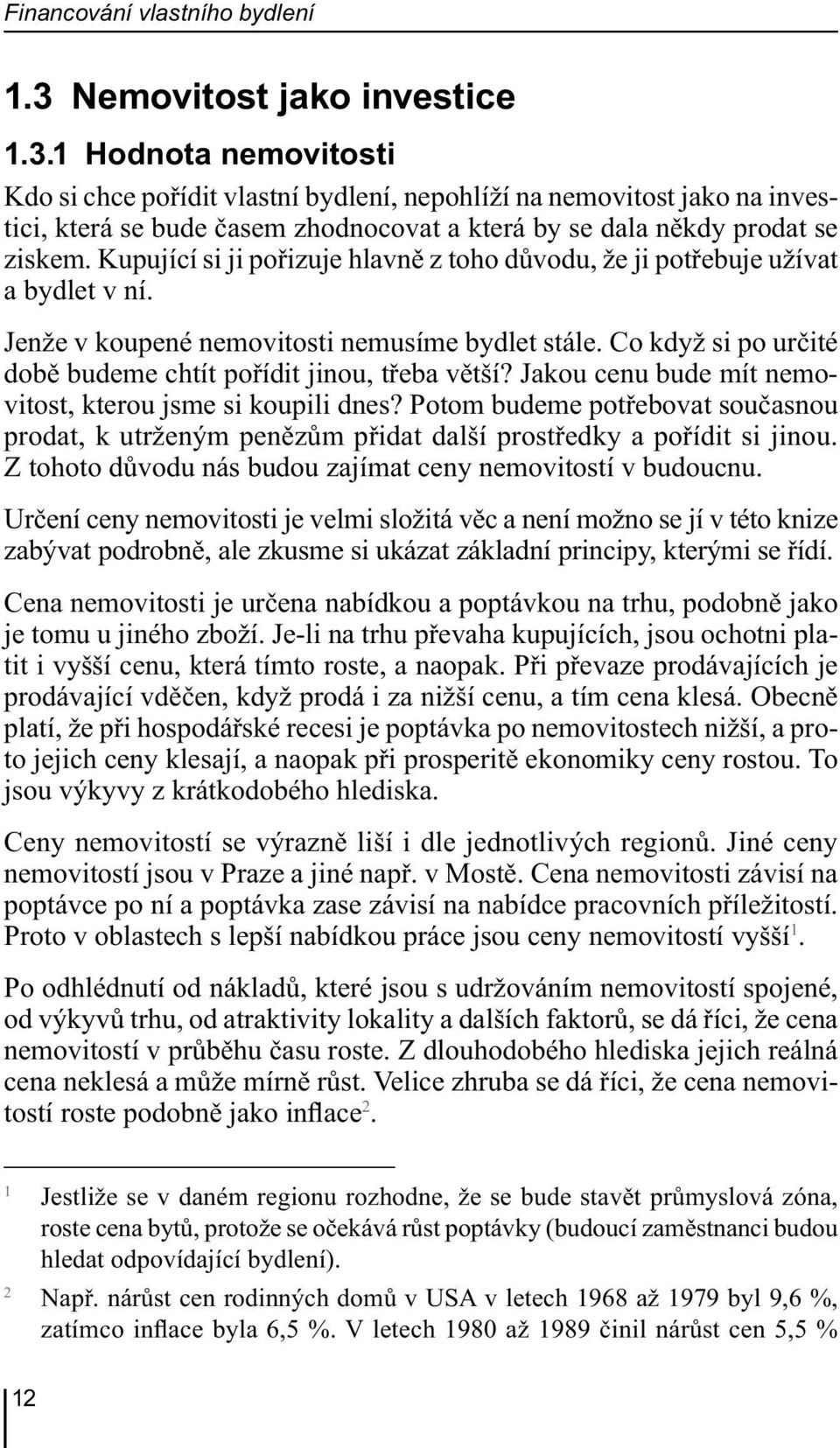 1 Hodnota nemovitosti Kdo si chce pořídit vlastní bydlení, nepohlíží na nemovitost jako na investici, která se bude časem zhodnocovat a která by se dala někdy prodat se ziskem.