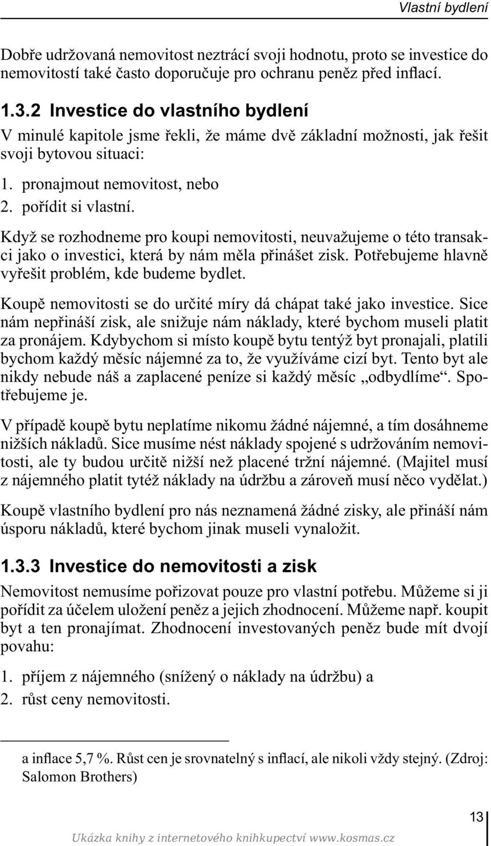 Když se rozhodneme pro koupi nemovitosti, neuvažujeme o této transakci jako o investici, která by nám měla přinášet zisk. Potřebujeme hlavně vyřešit problém, kde budeme bydlet.