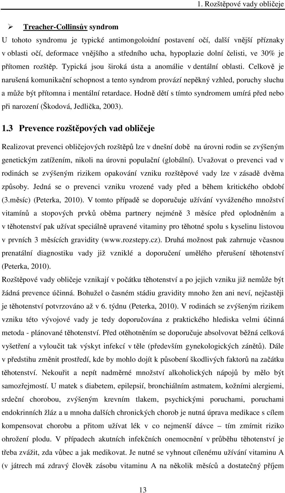 Celkově je narušená komunikační schopnost a tento syndrom provází nepěkný vzhled, poruchy sluchu a může být přítomna i mentální retardace.