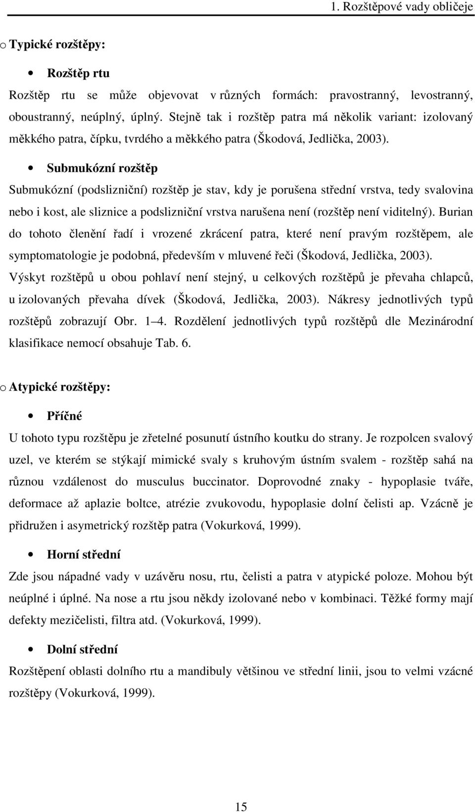 Submukózní rozštěp Submukózní (podslizniční) rozštěp je stav, kdy je porušena střední vrstva, tedy svalovina nebo i kost, ale sliznice a podslizniční vrstva narušena není (rozštěp není viditelný).