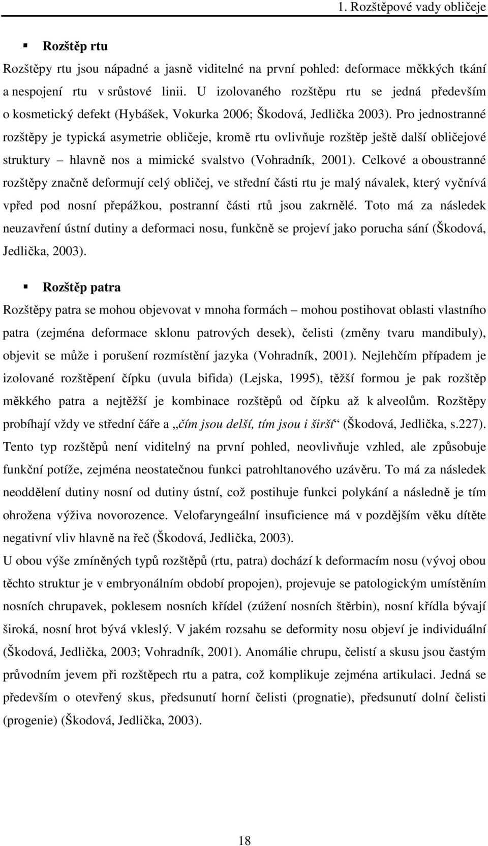 Pro jednostranné rozštěpy je typická asymetrie obličeje, kromě rtu ovlivňuje rozštěp ještě další obličejové struktury hlavně nos a mimické svalstvo (Vohradník, 2001).