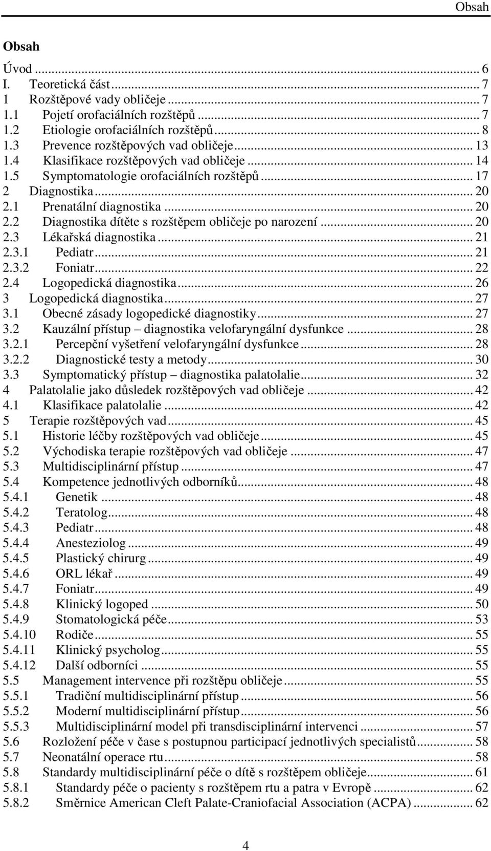 .. 20 2.3 Lékařská diagnostika... 21 2.3.1 Pediatr... 21 2.3.2 Foniatr... 22 2.4 Logopedická diagnostika... 26 3 Logopedická diagnostika... 27 3.