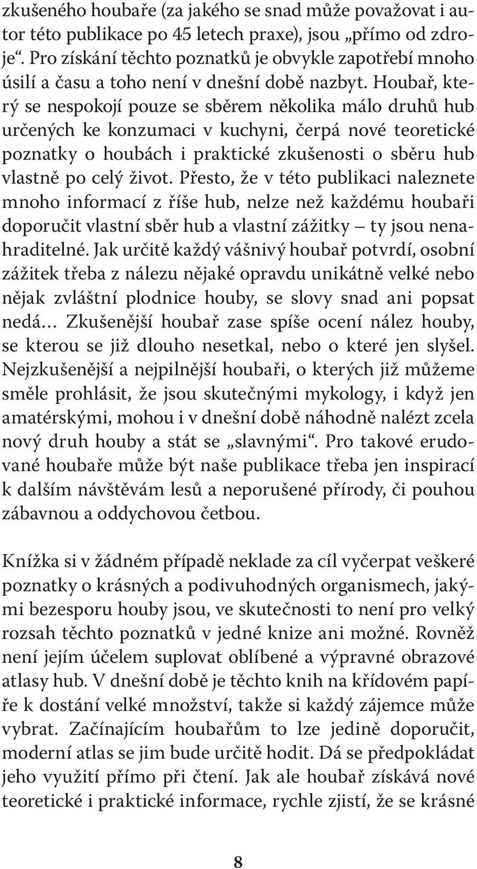 Houbař, který se nespokojí pouze se sběrem několika málo druhů hub určených ke konzumaci v kuchyni, čerpá nové teoretické poznatky o houbách i praktické zkušenosti o sběru hub vlastně po celý život.