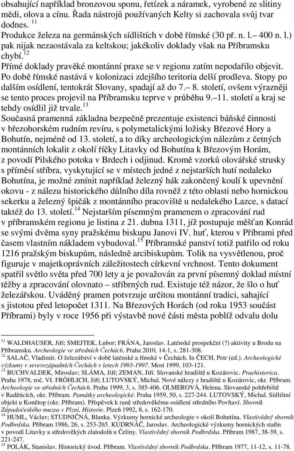 12 Přímé doklady pravěké montánní praxe se v regionu zatím nepodařilo objevit. Po době římské nastává v kolonizaci zdejšího teritoria delší prodleva.