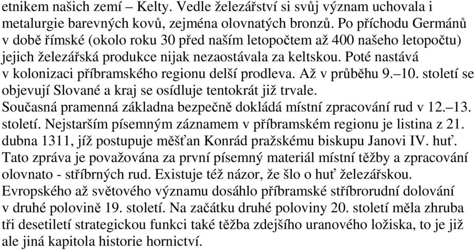 Poté nastává v kolonizaci příbramského regionu delší prodleva. Až v průběhu 9. 10. století se objevují Slované a kraj se osídluje tentokrát již trvale.