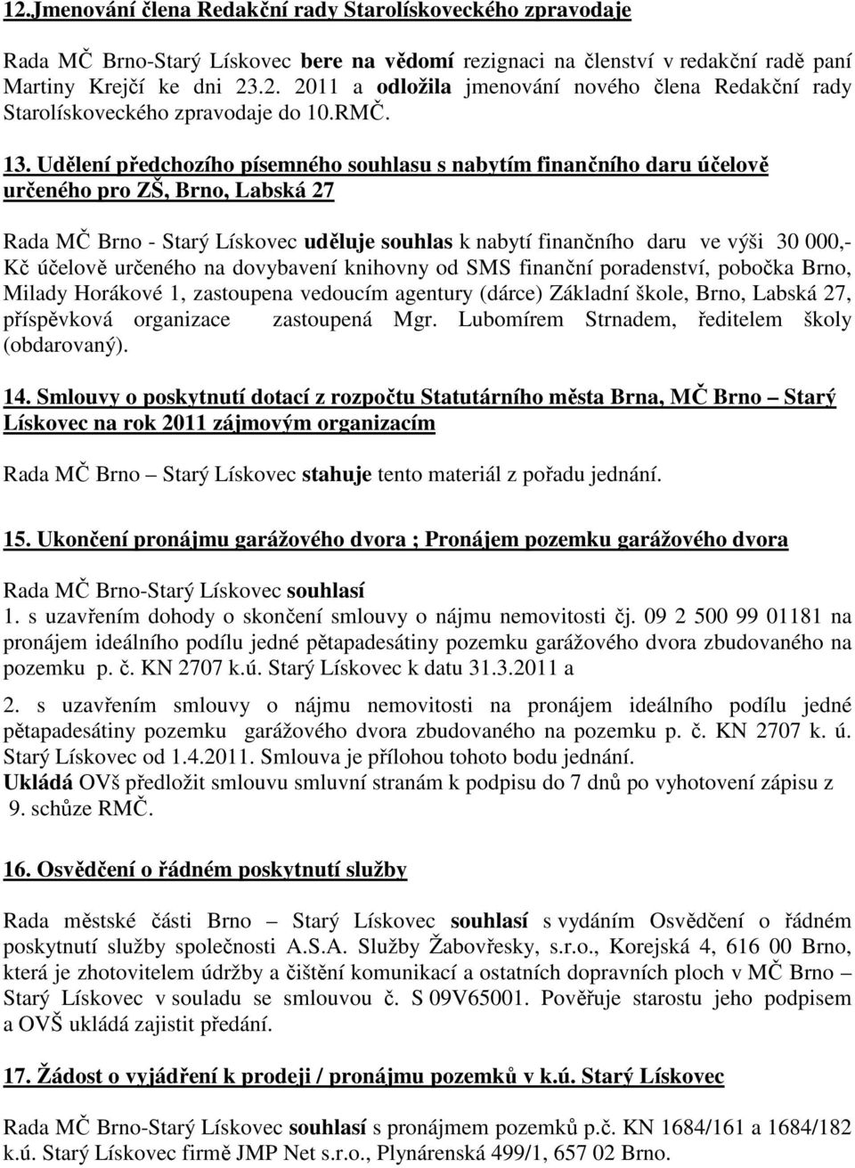 Udělení předchozího písemného souhlasu s nabytím finančního daru účelově určeného pro ZŠ, Brno, Labská 27 Rada MČ Brno - Starý Lískovec uděluje souhlas k nabytí finančního daru ve výši 30 000,- Kč