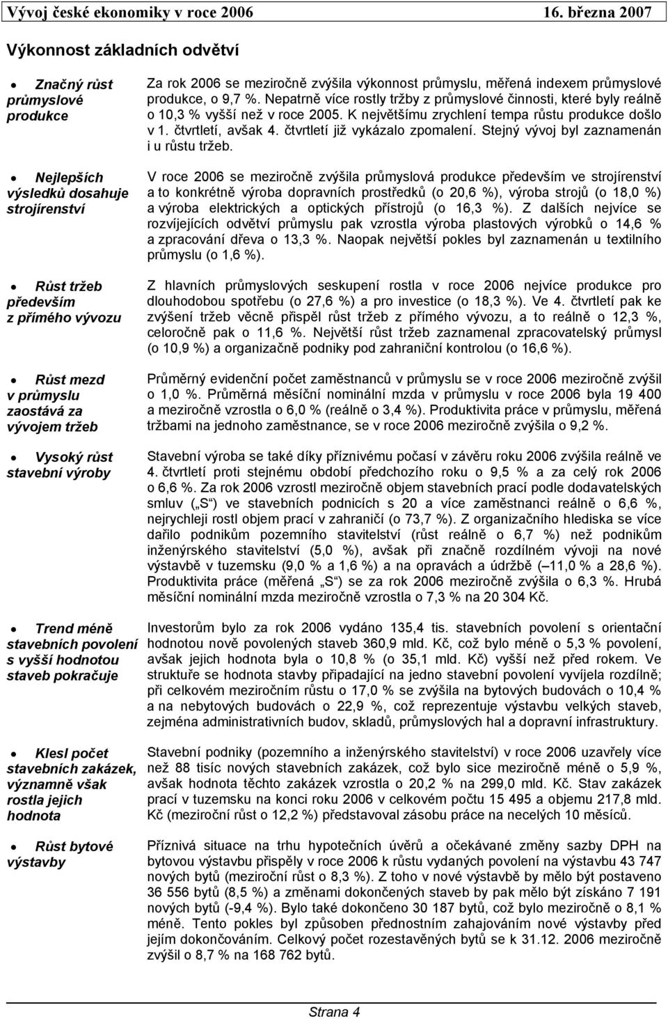 Nepatrně více rostly tržby z průmyslové činnosti, které byly reálně o 10,3 % vyšší než v roce 2005. K největšímu zrychlení tempa růstu produkce došlo v 1. čtvrtletí, avšak 4.