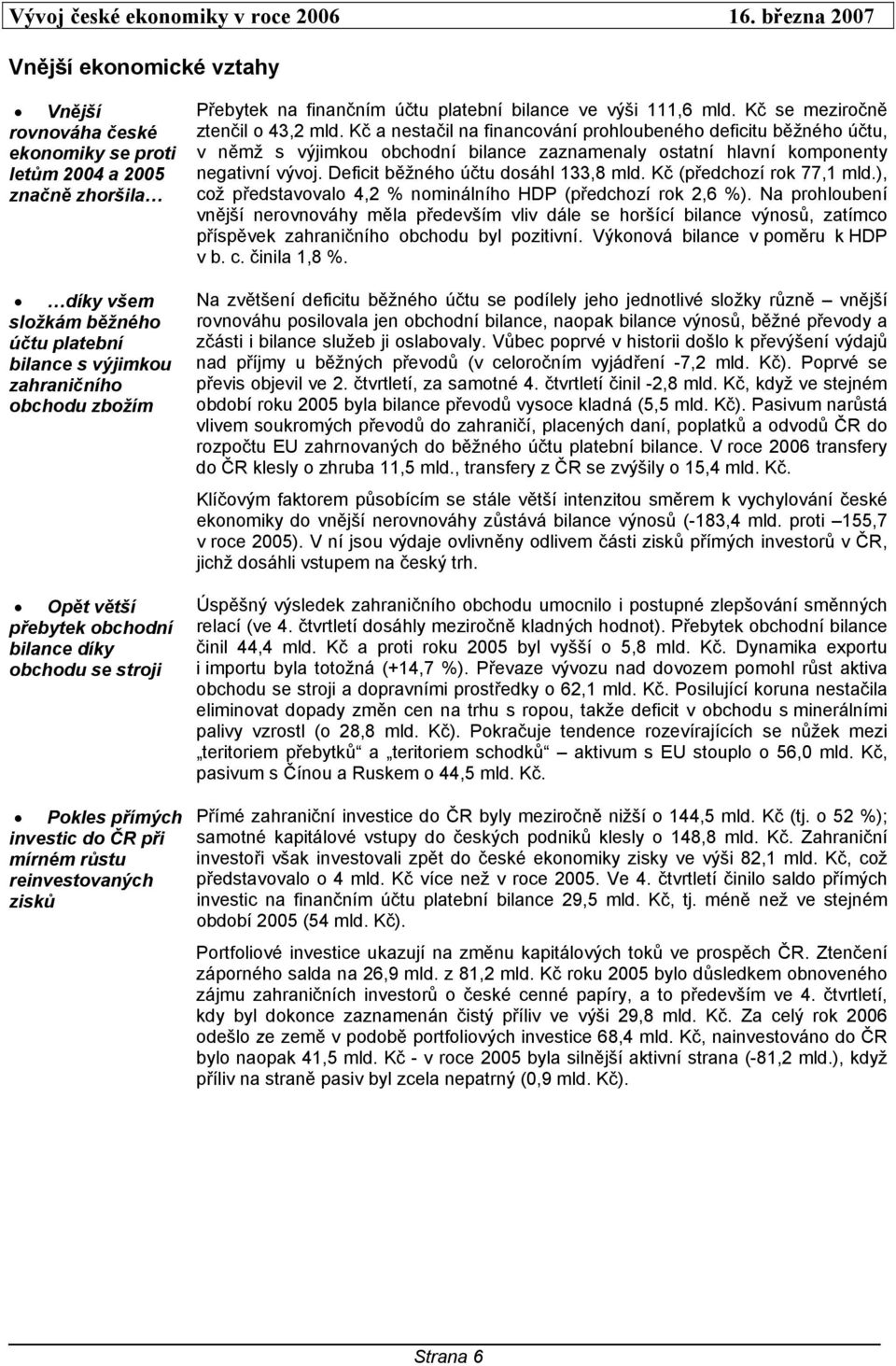 Kč se meziročně ztenčil o 43,2 mld. Kč a nestačil na financování prohloubeného deficitu běžného účtu, v němž s výjimkou obchodní bilance zaznamenaly ostatní hlavní komponenty negativní vývoj.