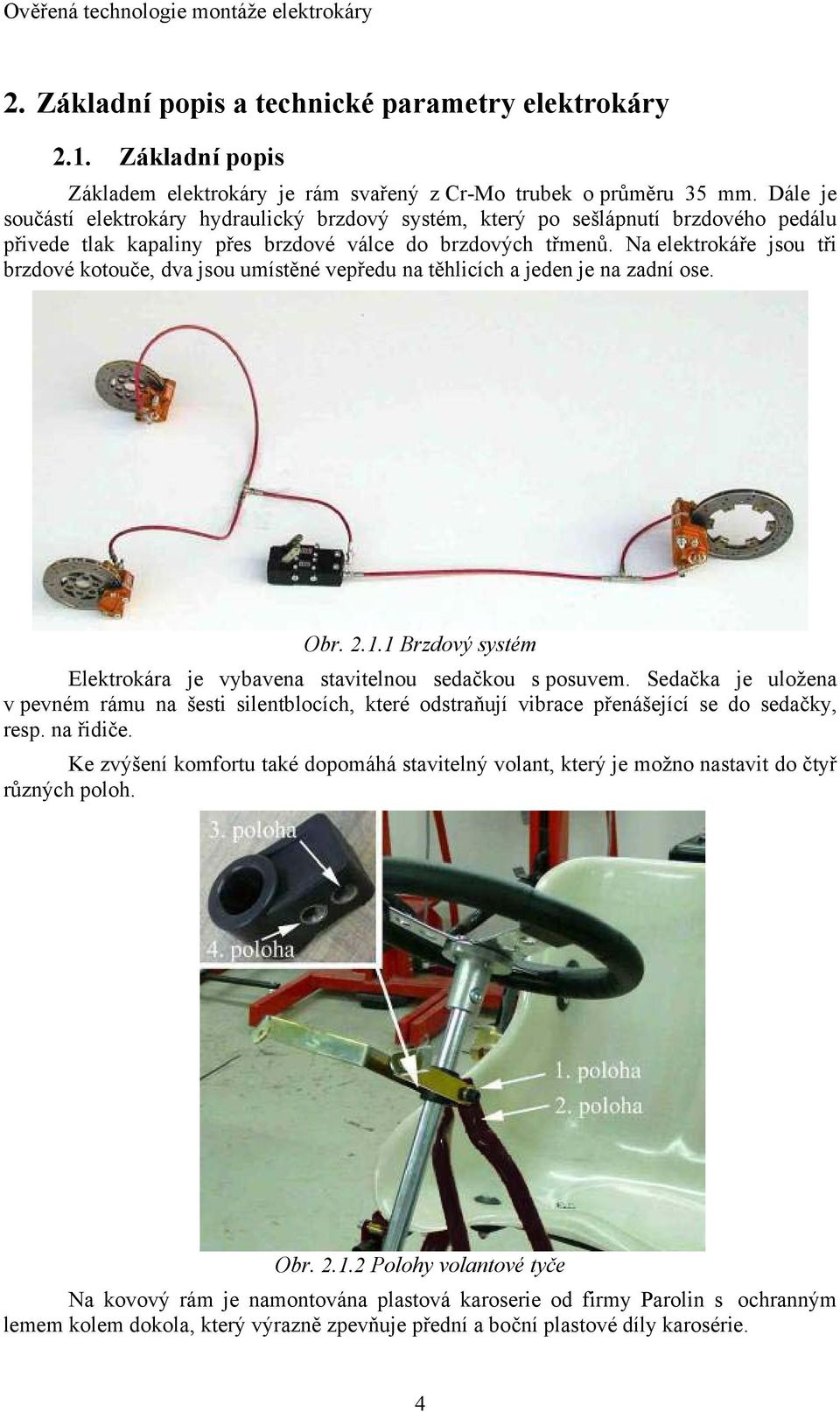 Na elektrokáře jsou tři brzdové kotouče, dva jsou umístěné vepředu na těhlicích a jeden je na zadní ose. Obr. 2.1.1 Brzdový systém Elektrokára je vybavena stavitelnou sedačkou s posuvem.