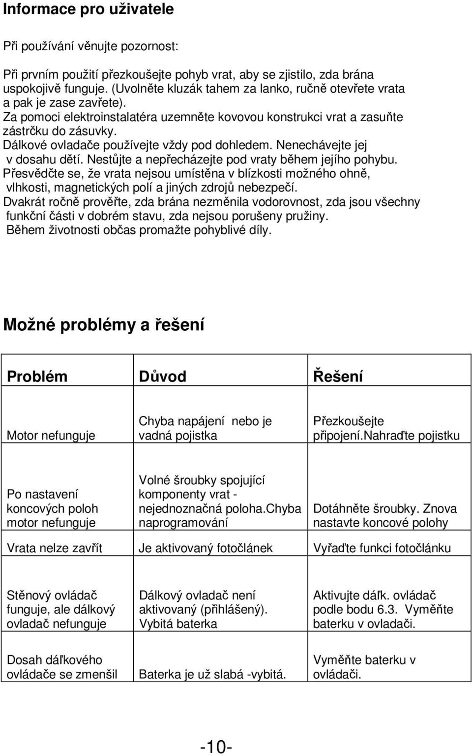 Dálkové ovladače používejte vždy pod dohledem. Nenechávejte jej v dosahu dětí. Nestůjte a nepřecházejte pod vraty během jejího pohybu.