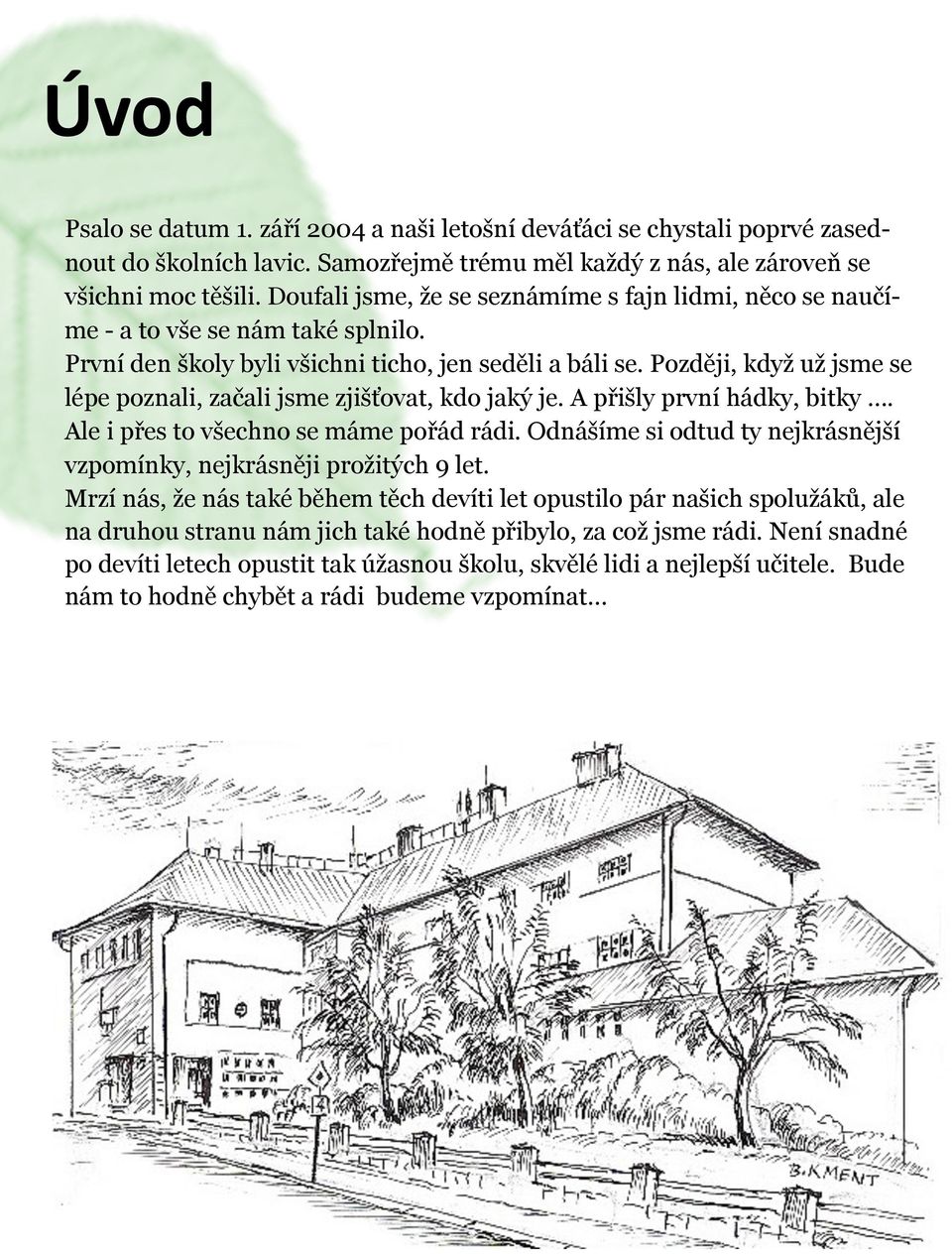 Později, když už jsme se lépe poznali, začali jsme zjišťovat, kdo jaký je. A přišly první hádky, bitky. Ale i přes to všechno se máme pořád rádi.