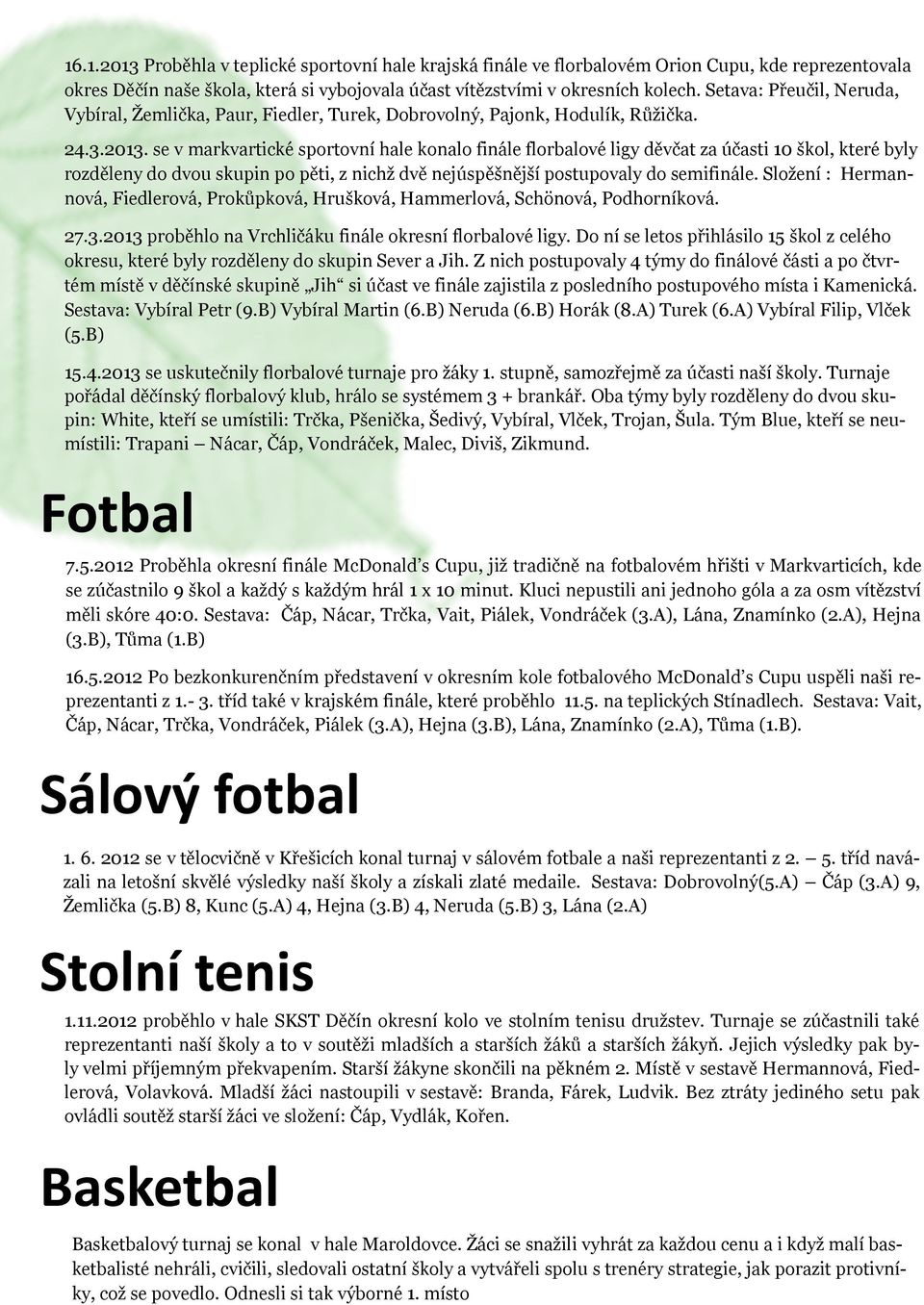 se v markvartické sportovní hale konalo finále florbalové ligy děvčat za účasti 10 škol, které byly rozděleny do dvou skupin po pěti, z nichž dvě nejúspěšnější postupovaly do semifinále.