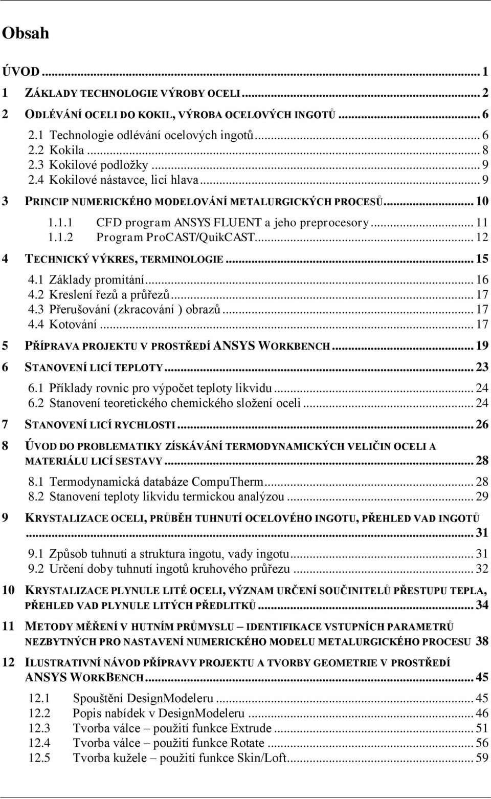 .. 12 4 TECHNICKÝ VÝKRES, TERMINOLOGIE... 15 4.1 Základy promítání... 16 4.2 Kreslení řezů a průřezů... 17 4.3 Přerušování (zkracování ) obrazů... 17 4.4 Kotování.