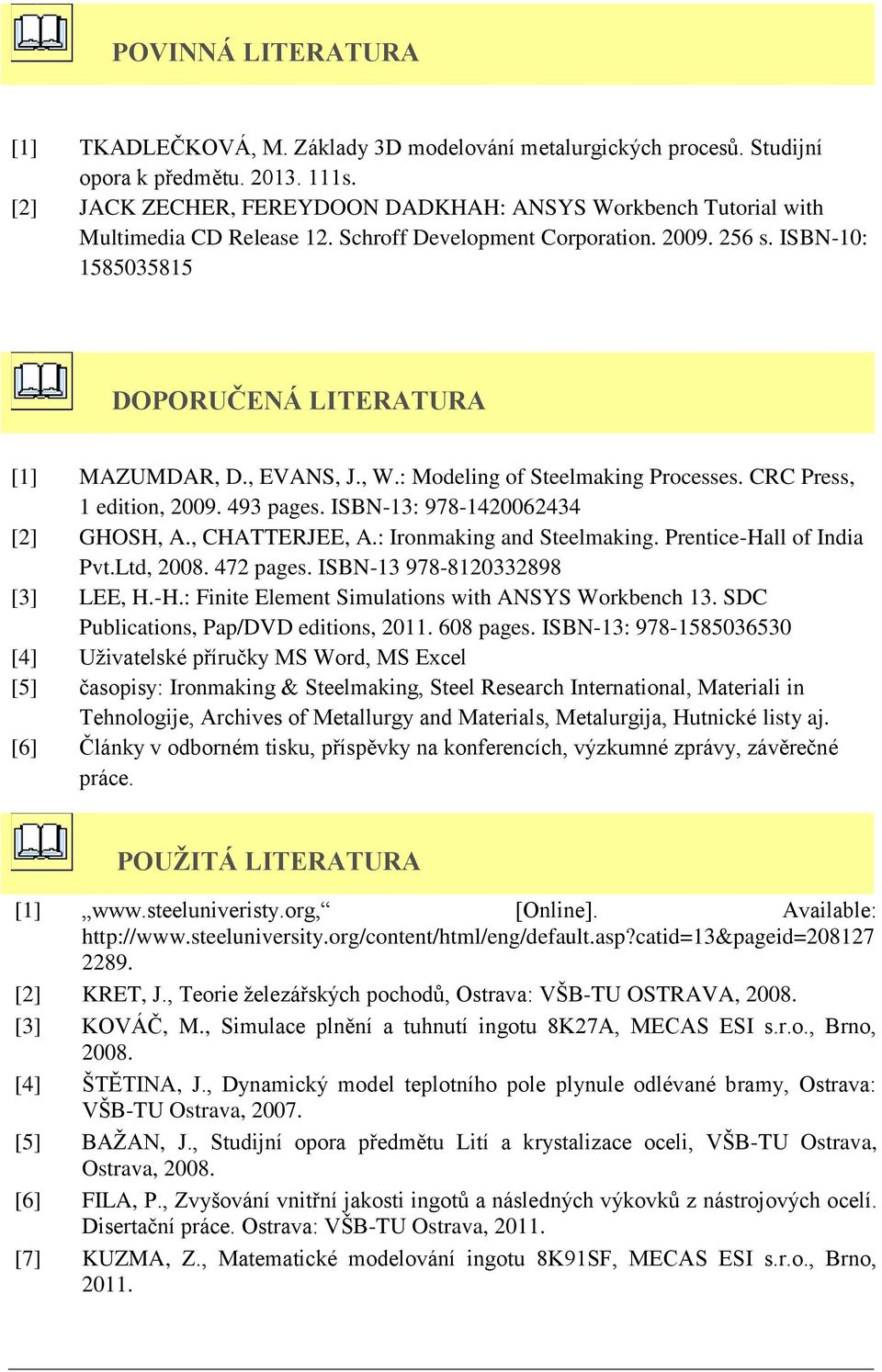 , EVANS, J., W.: Modeling of Steelmaking Processes. CRC Press, 1 edition, 2009. 493 pages. ISBN-13: 978-1420062434 [2] GHOSH, A., CHATTERJEE, A.: Ironmaking and Steelmaking.