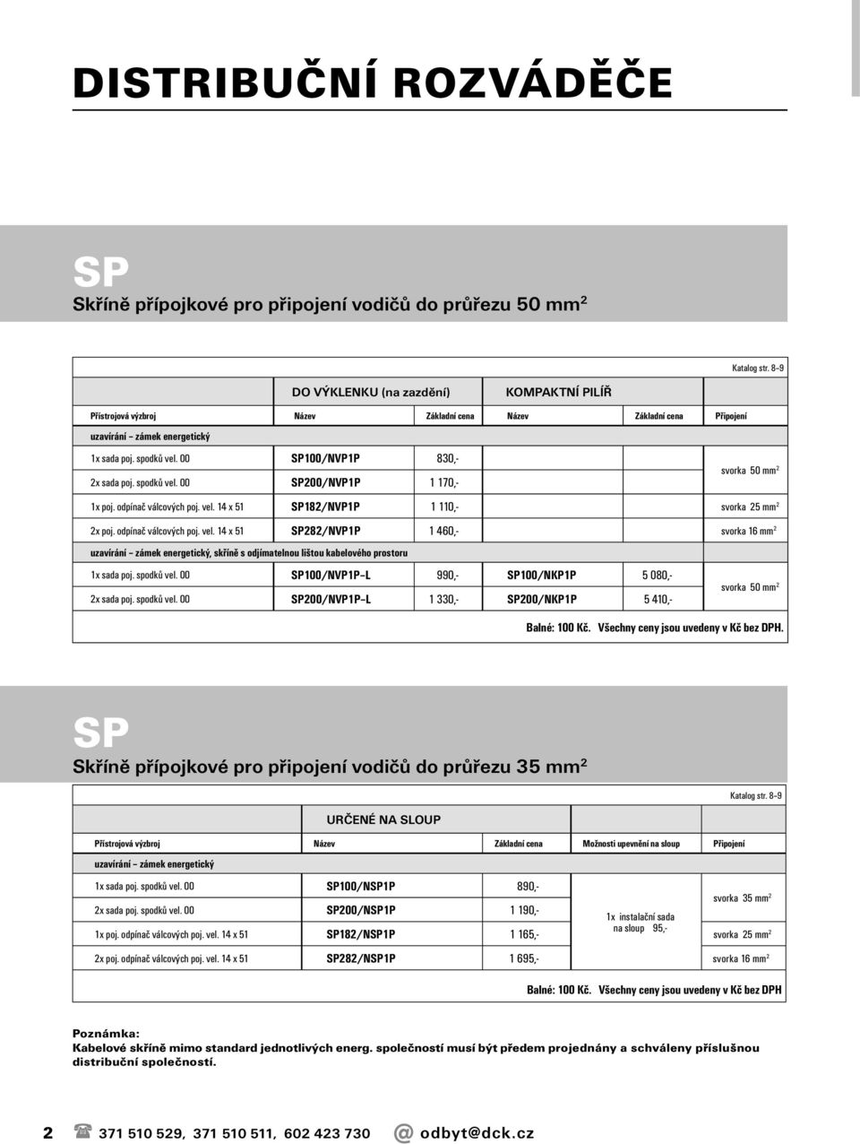 00 SP100/NVP1P 830,- 2x sada poj. spodků vel. 00 SP200/NVP1P 1 170,- svorka 50 mm 2 1x poj. odpínač válcových poj. vel. 14 x 51 SP182/NVP1P 1 110,- svorka 25 mm 2 2x poj. odpínač válcových poj. vel. 14 x 51 SP282/NVP1P 1 460,- svorka 16 mm 2 uzavírání zámek energetický, skříně s odjímatelnou lištou kabelového prostoru 1x sada poj.