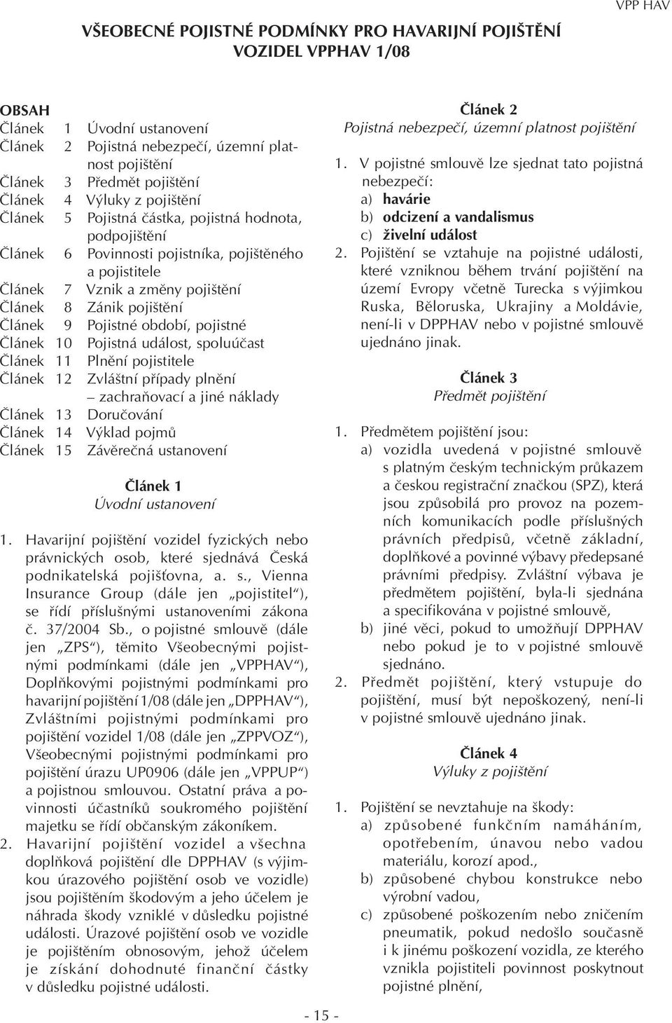 pojištění Článek 9 Pojistné období, pojistné Článek 10 Pojistná událost, spoluúčast Článek 11 Plnění pojistitele Článek 12 Zvláštní případy plnění zachraňovací a jiné náklady Článek 13 Doručování