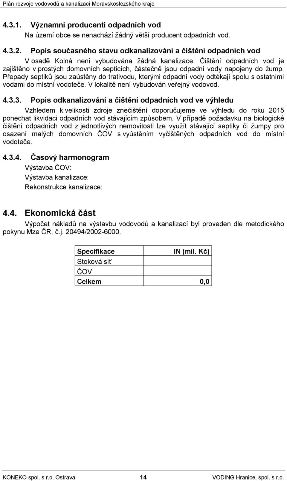 Čištění odpadních vod je zajištěno v prostých domovních septicích, částečně jsou odpadní vody napojeny do žump.