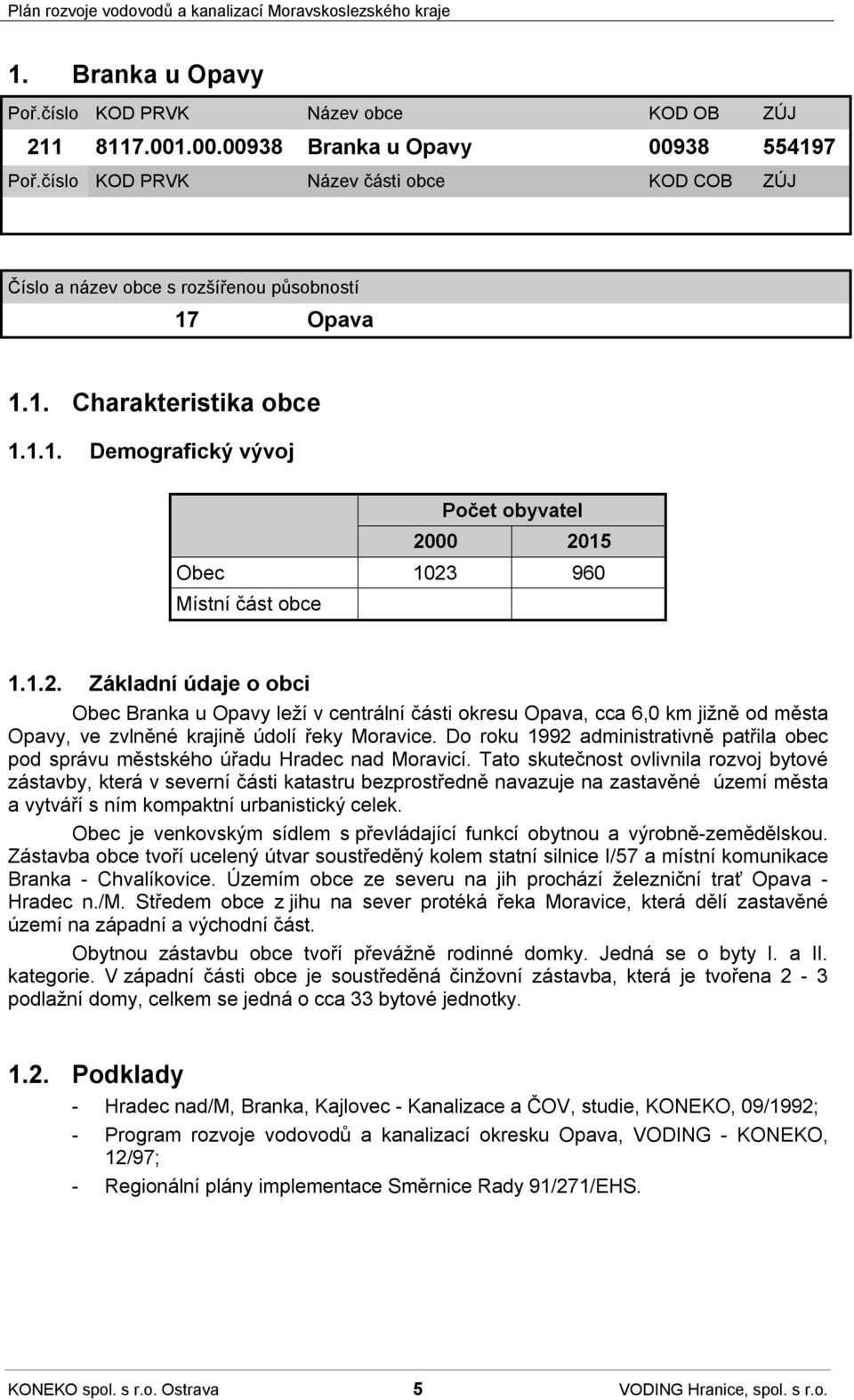 1.2. Základní údaje o obci Obec Branka u Opavy leží v centrální části okresu Opava, cca 6,0 km jižně od města Opavy, ve zvlněné krajině údolí řeky Moravice.