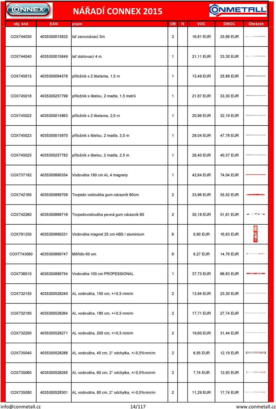 libelou, 2 madla, 3,0 m 1 29,04 EUR 47,78 EUR COX745025 4035300257782 příložík s libelou, 2 madla, 2,5 m 1 26,40 EUR 40,37 EUR COX737182 4035300890354 Vodováha 180 cm AL 4 magety 1 42,64 EUR 74,04
