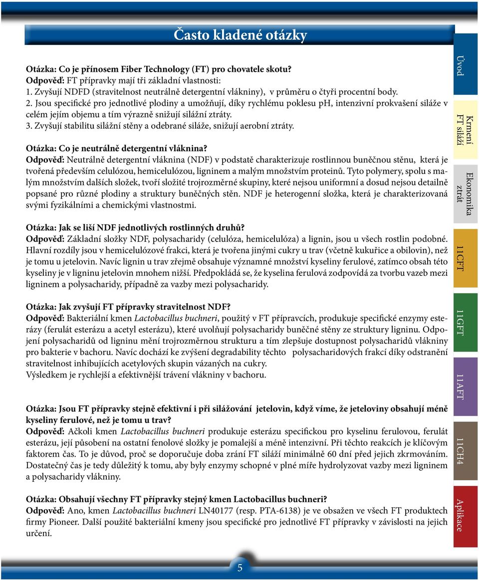 Jsou specifické pro jednotlivé plodiny a umožňují, díky rychlému poklesu ph, intenzivní prokvašení siláže v celém jejím objemu a tím výrazně snižují silážní ztráty. 3.