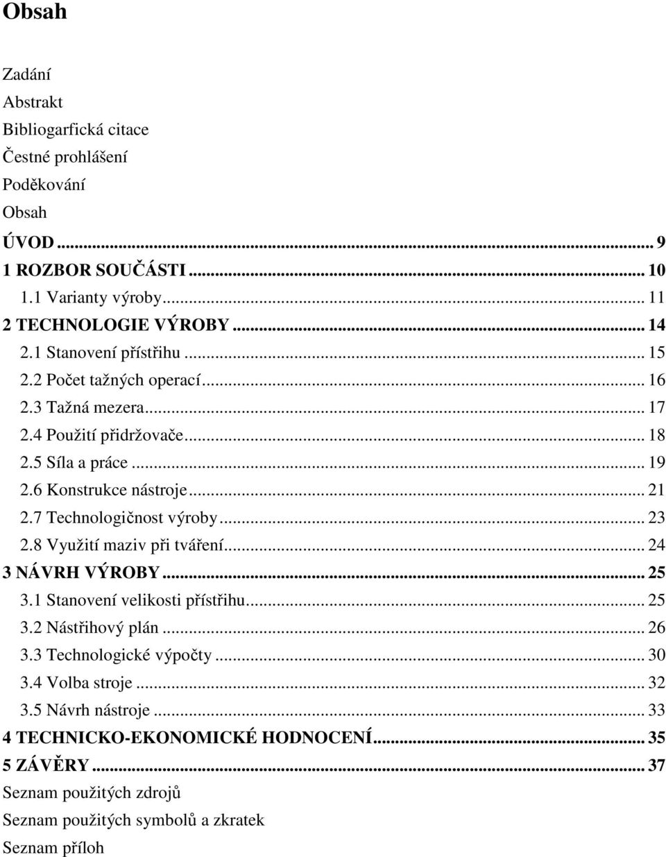 7 Technologičnost výroby... 23 2.8 Využití maziv při tváření... 24 3 NÁVRH VÝROBY... 25 3.1 Stanovení velikosti přístřihu... 25 3.2 Nástřihový plán... 26 3.