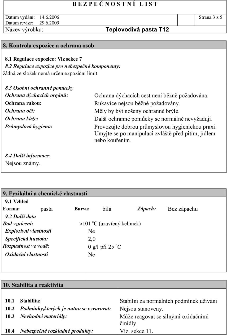 3 Osobní ochranné pomůcky Ochrana dýchacích orgánů: Ochrana rukou: Ochrana očí: Ochrana kůže: Průmyslová hygiena: Ochrana dýchacích cest není běžně požadována. Rukavice nejsou běžně požadovány.