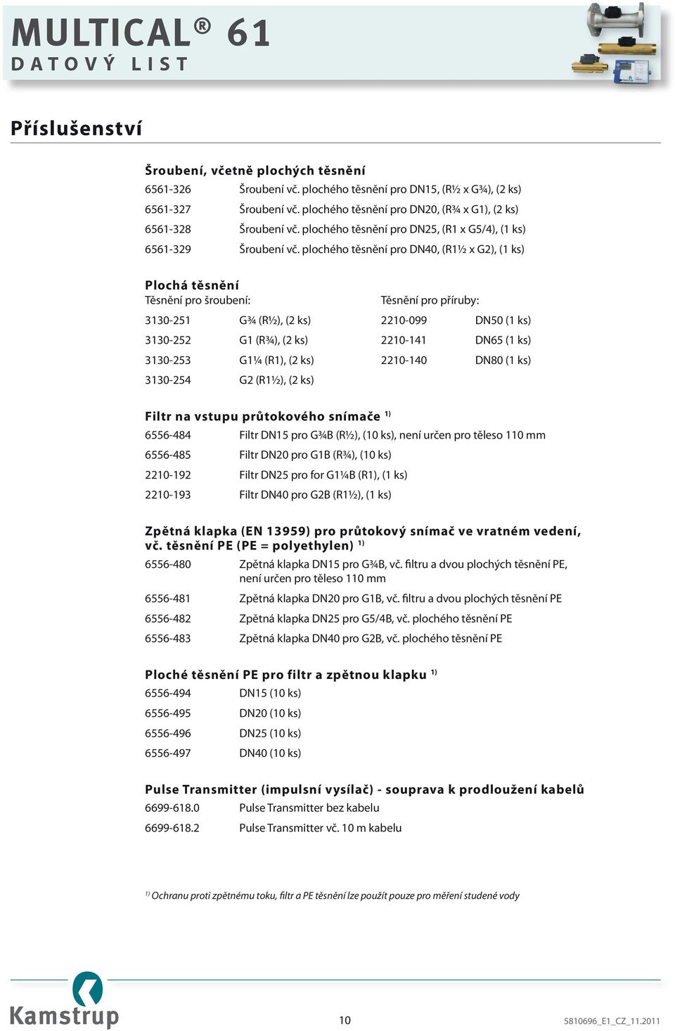 plochého těsnění pro DN40, (R1½ x G2), (1 ks) Plochá těsnění Těsnění pro šroubení: Těsnění pro příruby: 3130-251 G¾ (R½), (2 ks) 2210-099 DN50 (1 ks) 3130-252 G1 (R¾), (2 ks) 2210-141 DN65 (1 ks)