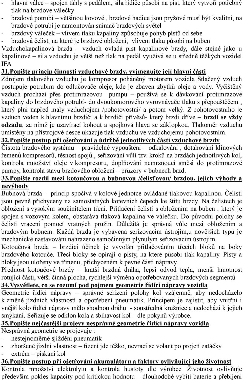buben Vzduchokapalinová brzda vzduch ovládá píst kapalinové brzdy, dále stejné jako u kapalinové síla vzduchu je větší neţ tlak na pedál vyuţívá se u středně těţkých vozidel IFA 31.