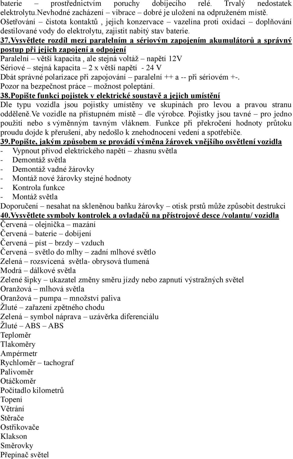 Vysvětlete rozdíl mezi paralelním a sériovým zapojením akumulátorů a správný postup při jejich zapojení a odpojení Paralelní větší kapacita, ale stejná voltáţ napětí 12V Sériové stejná kapacita 2 x