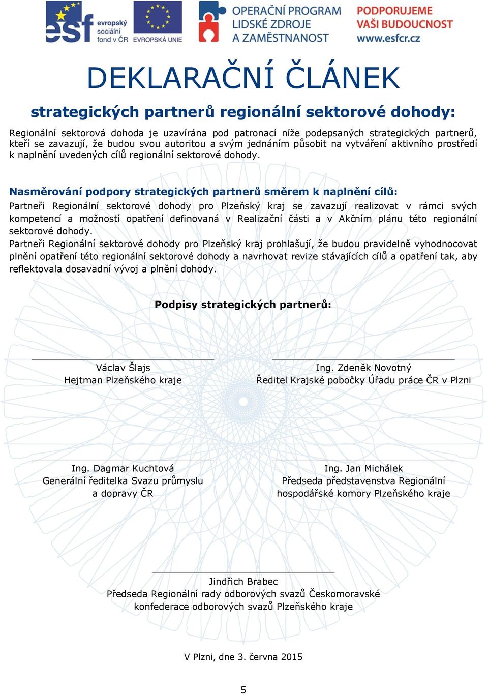 Nasměrování podpory strategických partnerů směrem k naplnění cílů: Partneři Regionální sektorové dohody pro Plzeňský kraj se zavazují realizovat v rámci svých kompetencí a možností opatření