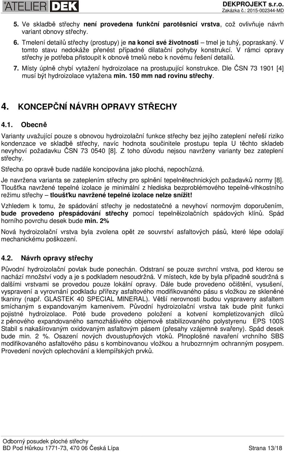 Místy úplně chybí vytažení hydroizolace na prostupující konstrukce. Dle ČSN 73 19