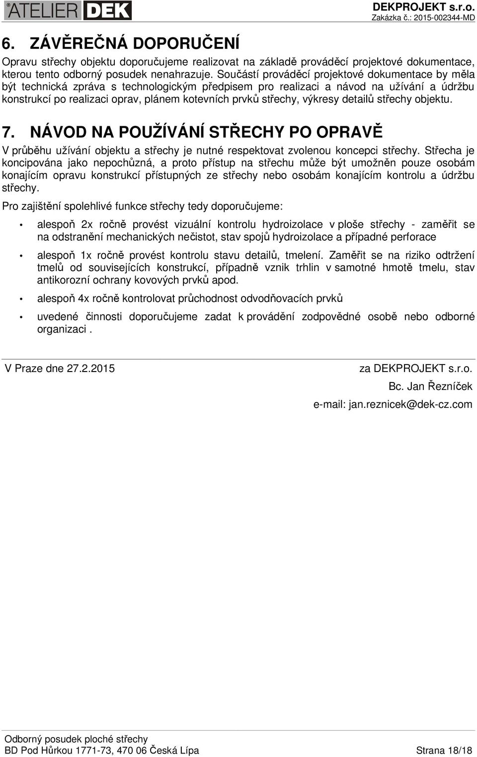 střechy, výkresy detailů střechy objektu. 7. NÁVOD NA POUŽÍVÁNÍ STŘECHY PO OPRAVĚ V průběhu užívání objektu a střechy je nutné respektovat zvolenou koncepci střechy.