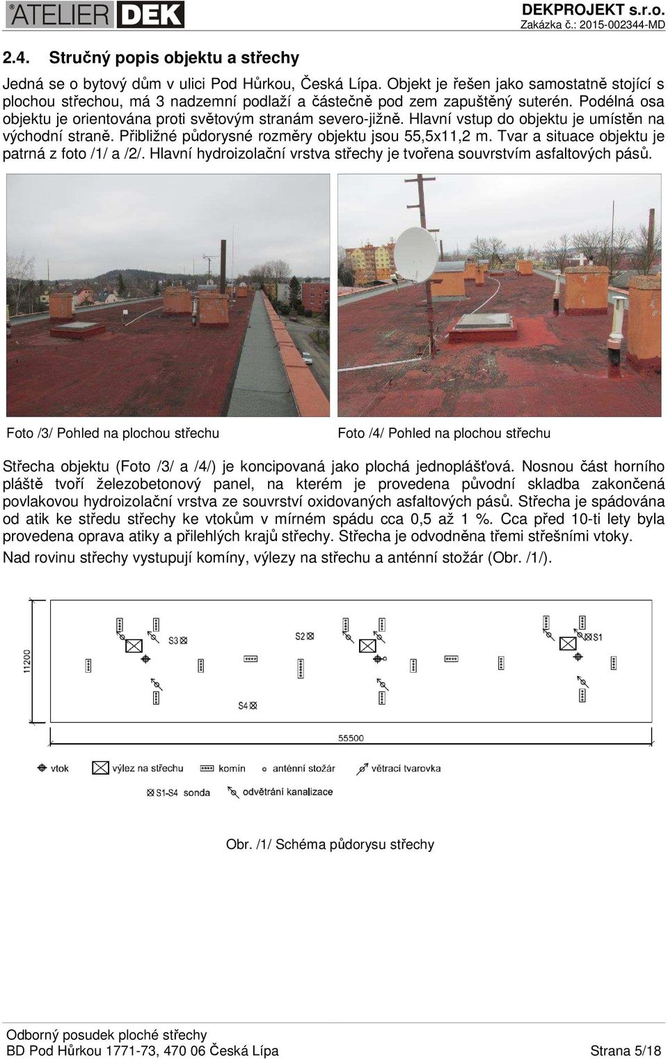 Hlavní vstup do objektu je umístěn na východní straně. Přibližné půdorysné rozměry objektu jsou 55,5x11,2 m. Tvar a situace objektu je patrná z foto /1/ a /2/.