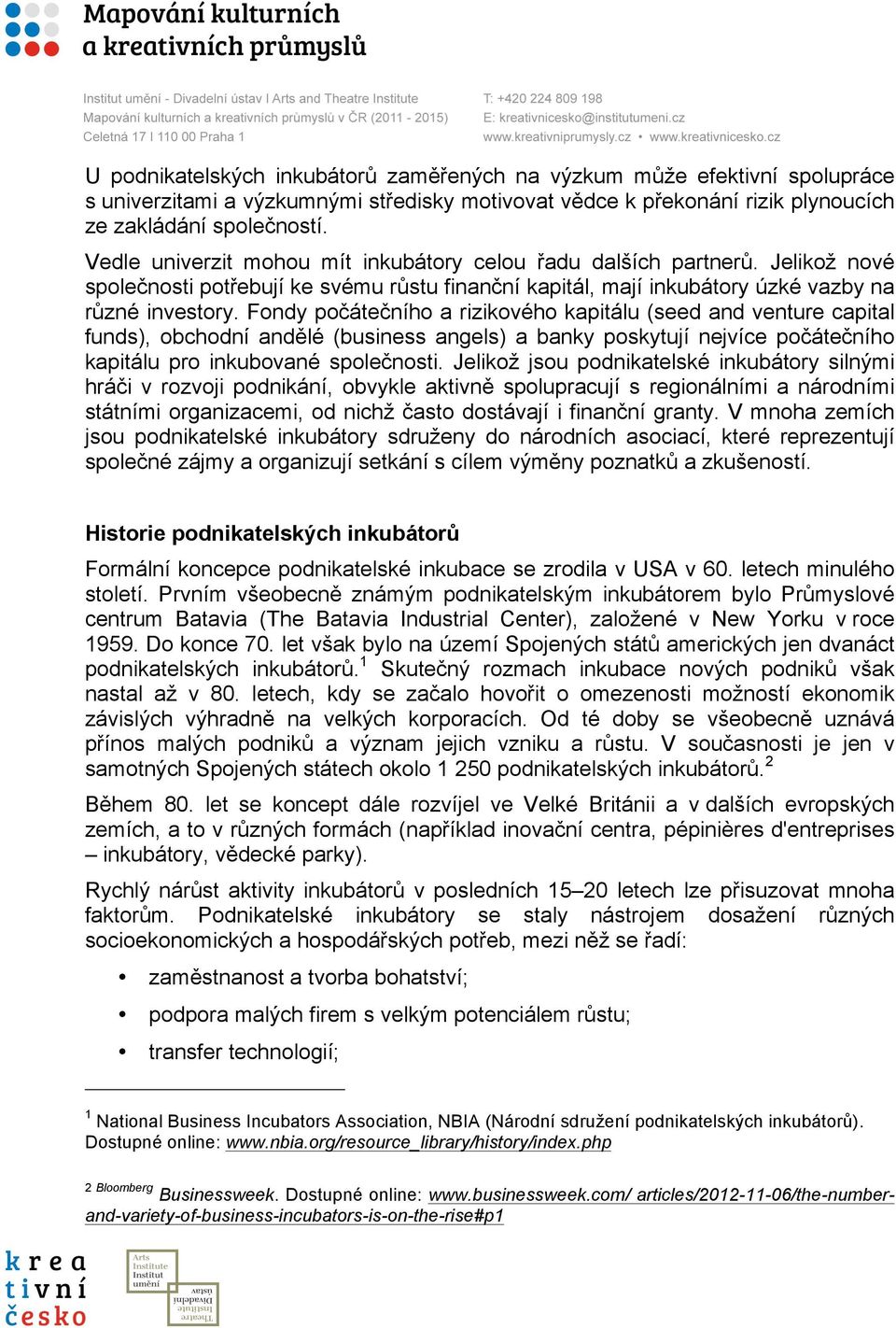 Fondy počátečního a rizikového kapitálu (seed and venture capital funds), obchodní andělé (business angels) a banky poskytují nejvíce počátečního kapitálu pro inkubované společnosti.