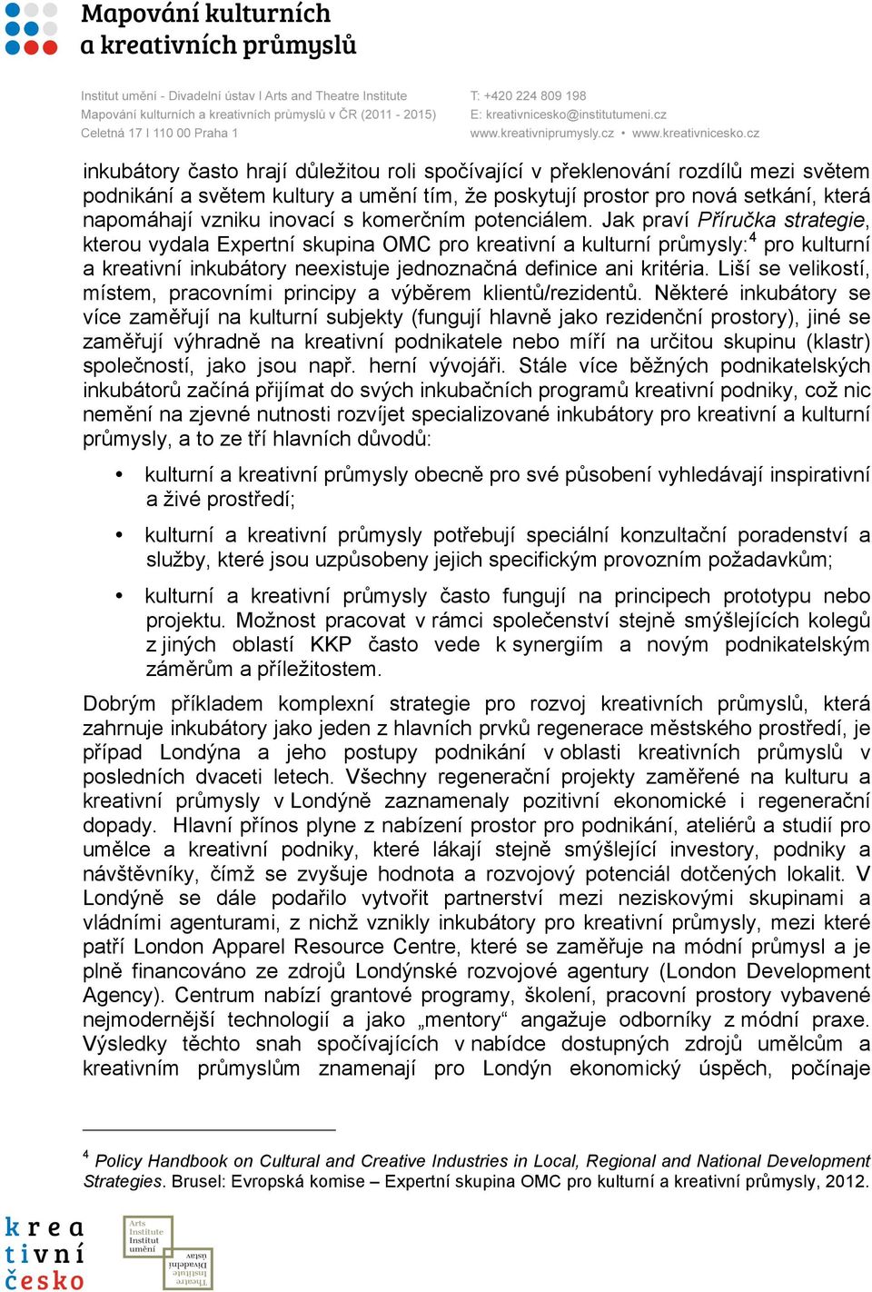 Jak praví Příručka strategie, kterou vydala Expertní skupina OMC pro kreativní a kulturní průmysly: 4 pro kulturní a kreativní inkubátory neexistuje jednoznačná definice ani kritéria.