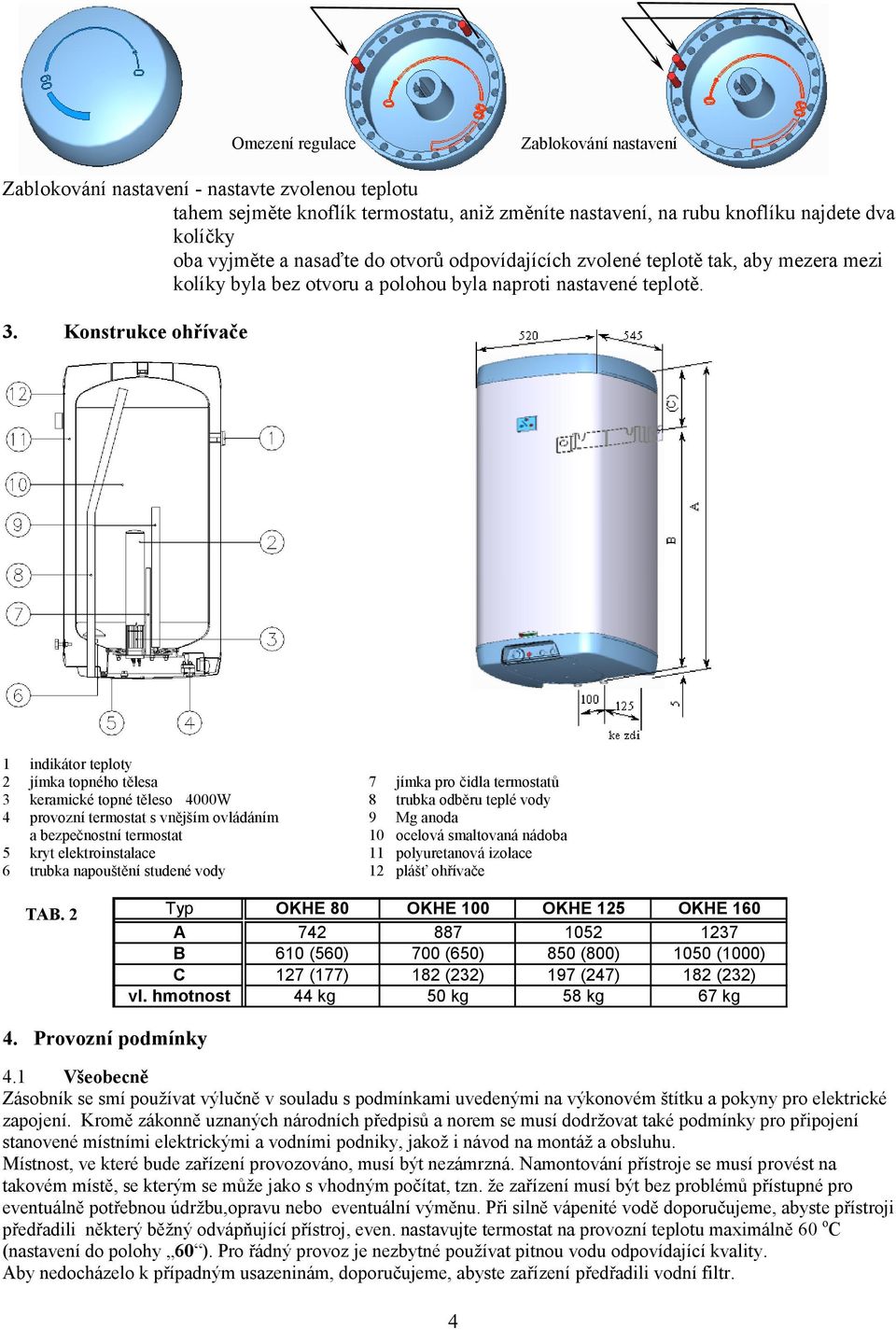 Konstrukce ohřívače 1 indikátor teploty 2 jímka topného tělesa 7 jímka pro čidla termostatů 3 keramické topné těleso 4000W 8 trubka odběru teplé vody 4 provozní termostat s vnějším ovládáním 9 Mg